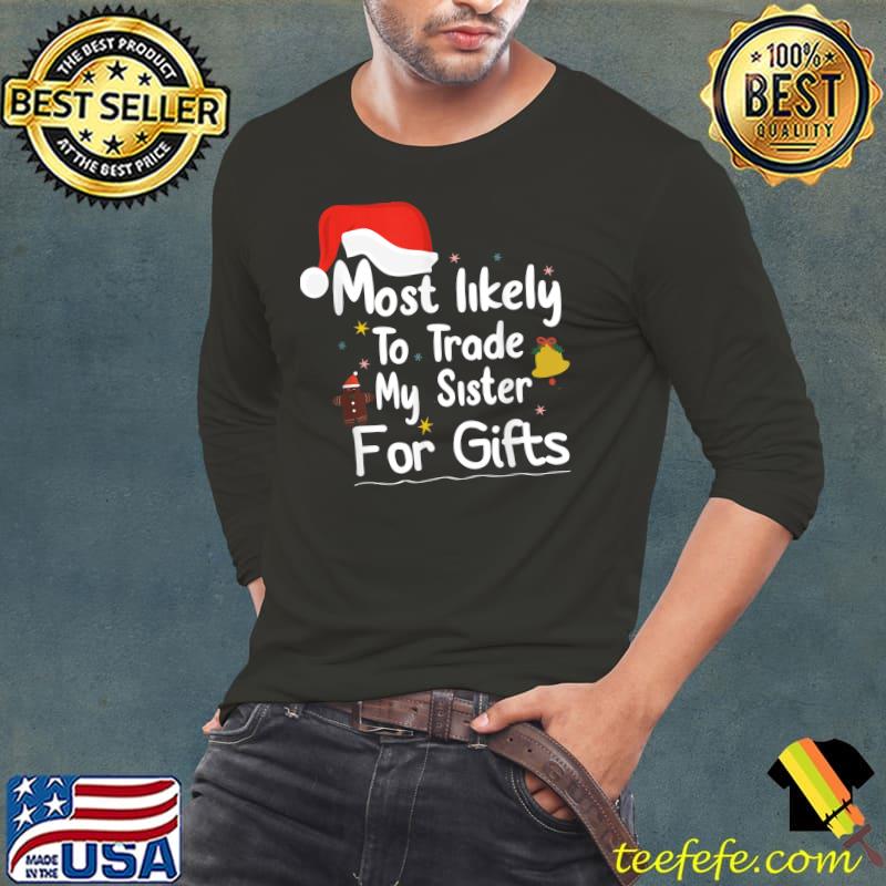 Most Likely To Trade My Sister For Gifts-Christmas family T-Shirt Long Sleeve Tee Most Likely To Trade My Sister For Gifts-Christmas family T-Shirt Long Sleeve Tee