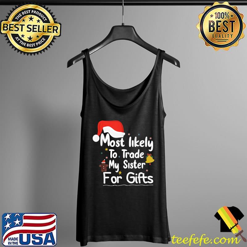 Most Likely To Trade My Sister For Gifts-Christmas family T-Shirt Tank Top Most Likely To Trade My Sister For Gifts-Christmas family T-Shirt Tank Top