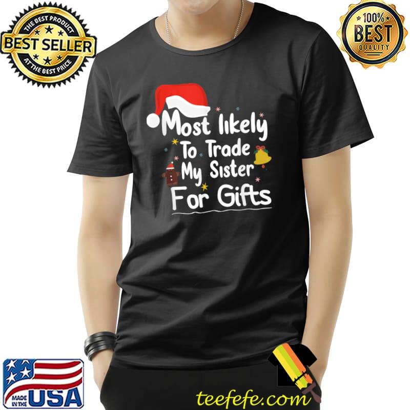 Most Likely To Trade My Sister For Gifts-Christmas family T-Shirt Unisex Most Likely To Trade My Sister For Gifts-Christmas family T-Shirt Unisex