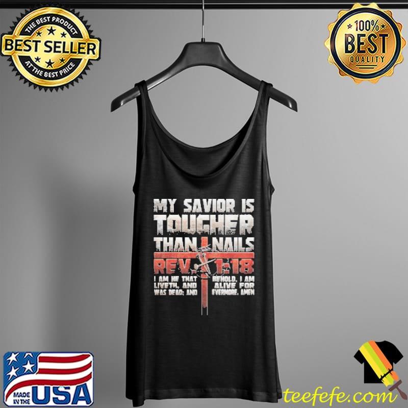 My Savior Is Tougher Than Nails I Am He That Liveth And Was Death Jesus Christ Shirt Tank Top My Savior Is Tougher Than Nails I Am He That Liveth And Was Death Jesus Christ Shirt Tank Top