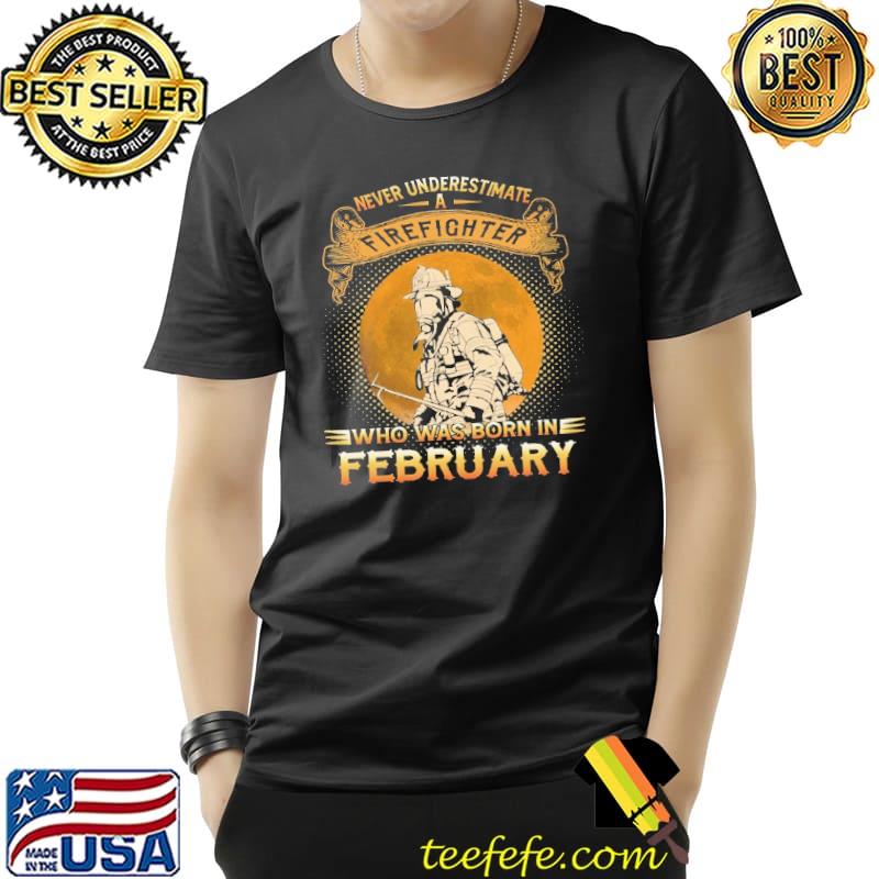 Never underestimate a firefighter who was born in february Shirt Unisex Never underestimate a firefighter who was born in february Shirt Unisex