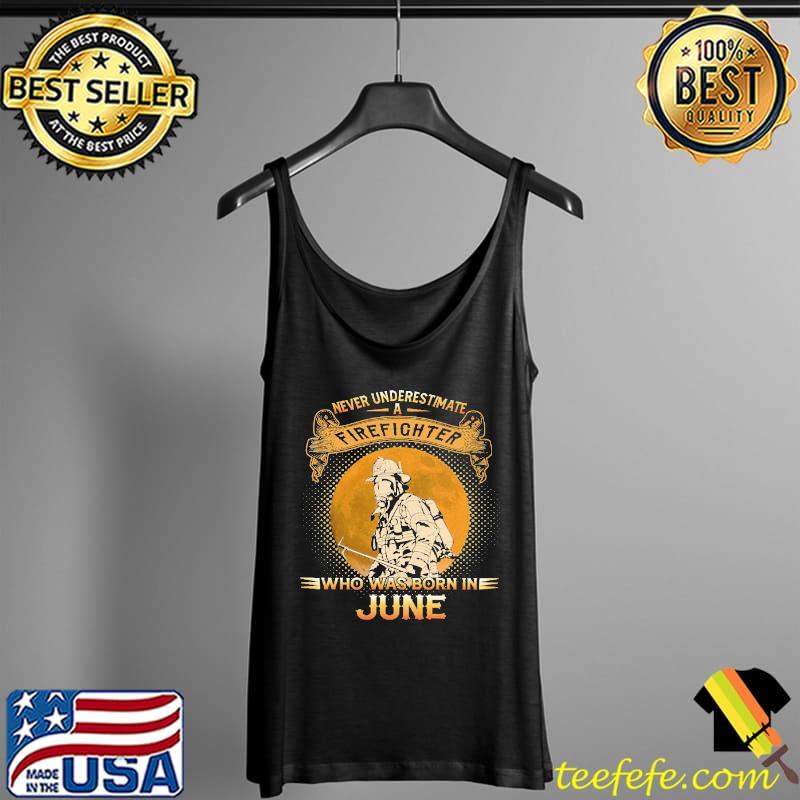 Never underestimate a firefighter who was born in June Shirt Tank Top Never underestimate a firefighter who was born in June Shirt Tank Top