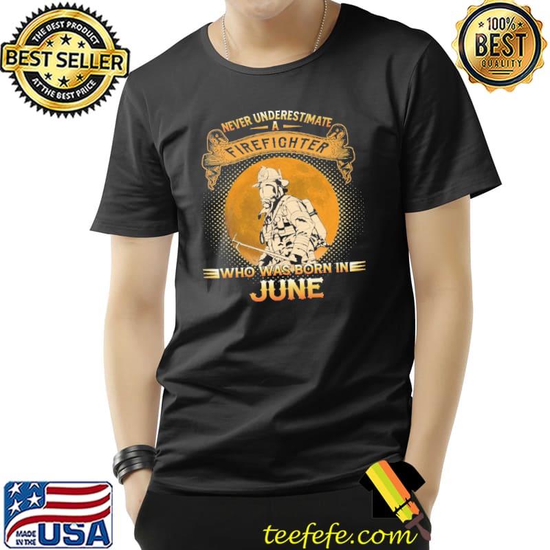 Never underestimate a firefighter who was born in June Shirt Unisex Never underestimate a firefighter who was born in June Shirt Unisex