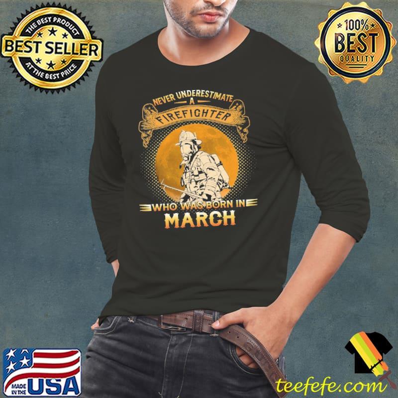 Never underestimate a firefighter who was born in march Long Sleeve Tee Never underestimate a firefighter who was born in march Long Sleeve Tee