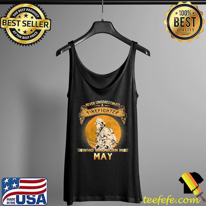Never underestimate a firefighter who was born in may Shirt Tank Top Never underestimate a firefighter who was born in may Shirt Tank Top