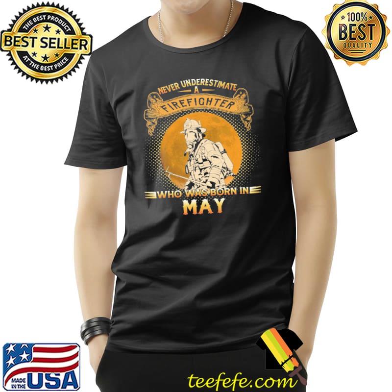 Never underestimate a firefighter who was born in may Shirt Unisex Never underestimate a firefighter who was born in may Shirt Unisex