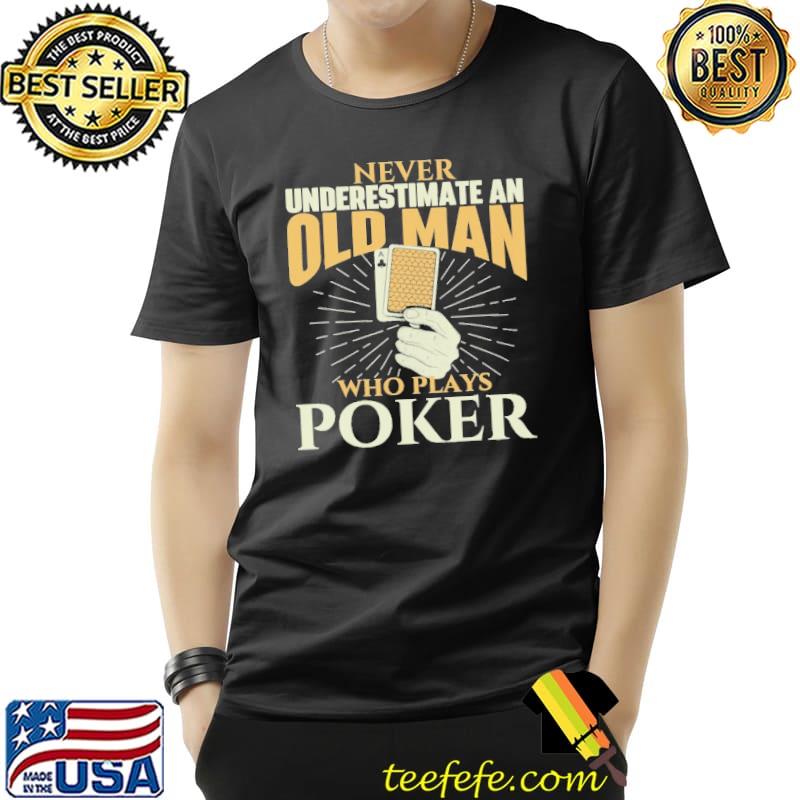 Never Underestimate An Old Man Who Plays Poker Shirt Unisex Never Underestimate An Old Man Who Plays Poker Shirt Unisex