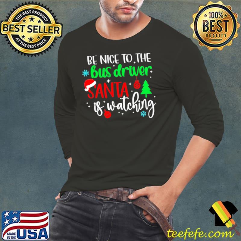 Nice Be Nice To The Bus Driver Santa Is Watching Christmas Sweater Shirt Long Sleeve Tee Nice Be Nice To The Bus Driver Santa Is Watching Christmas Sweater Shirt Long Sleeve Tee