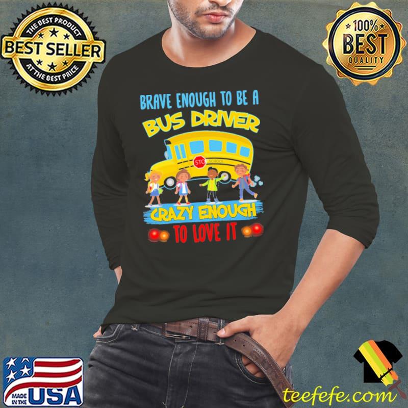 Nice Brave Enough To Be A Bus Driver Crazy Enough To Love It Bus School Shirt Long Sleeve Tee Nice Brave Enough To Be A Bus Driver Crazy Enough To Love It Bus School Shirt Long Sleeve Tee