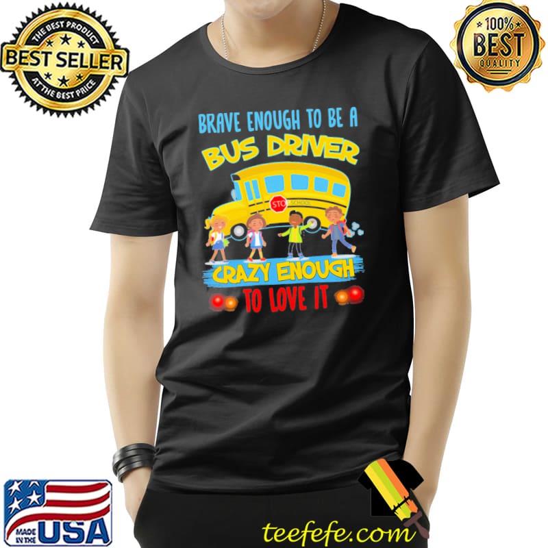 Nice Brave Enough To Be A Bus Driver Crazy Enough To Love It Bus School Shirt Unisex Nice Brave Enough To Be A Bus Driver Crazy Enough To Love It Bus School Shirt Unisex