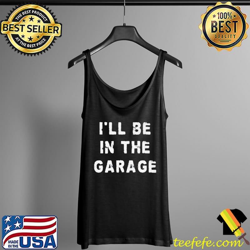 Nice I'll be in the garage Tank Top Nice I'll be in the garage Tank Top