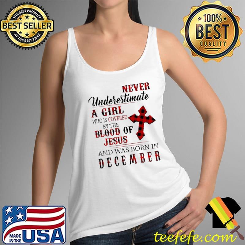 Nice Never Underestimate A Girl Who IS Covered By The Blood Of Jesus And Was Born In December Shirt Tank Top Nice Never Underestimate A Girl Who IS Covered By The Blood Of Jesus And Was Born In December Shirt Tank Top