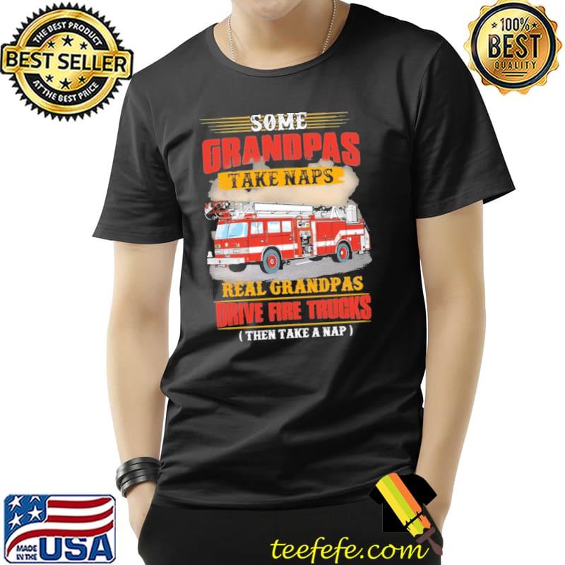 Nice Some Grandpas Take Naps Real Grapdpas Drive Fire Trucks Shirt Unisex Nice Some Grandpas Take Naps Real Grapdpas Drive Fire Trucks Shirt Unisex