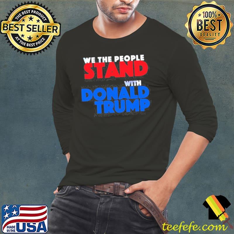 Nice We the people stand with Donald Trump Long Sleeve Tee Nice We the people stand with Donald Trump Long Sleeve Tee