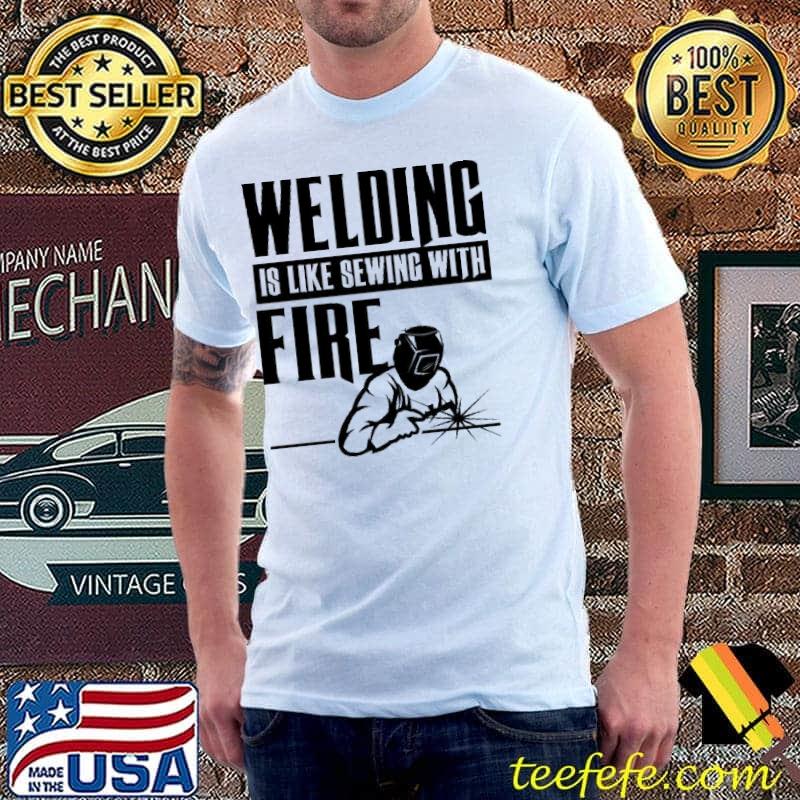 Nice Welding Is Like Sewing With Fire Shirt Unisex Nice Welding Is Like Sewing With Fire Shirt Unisex