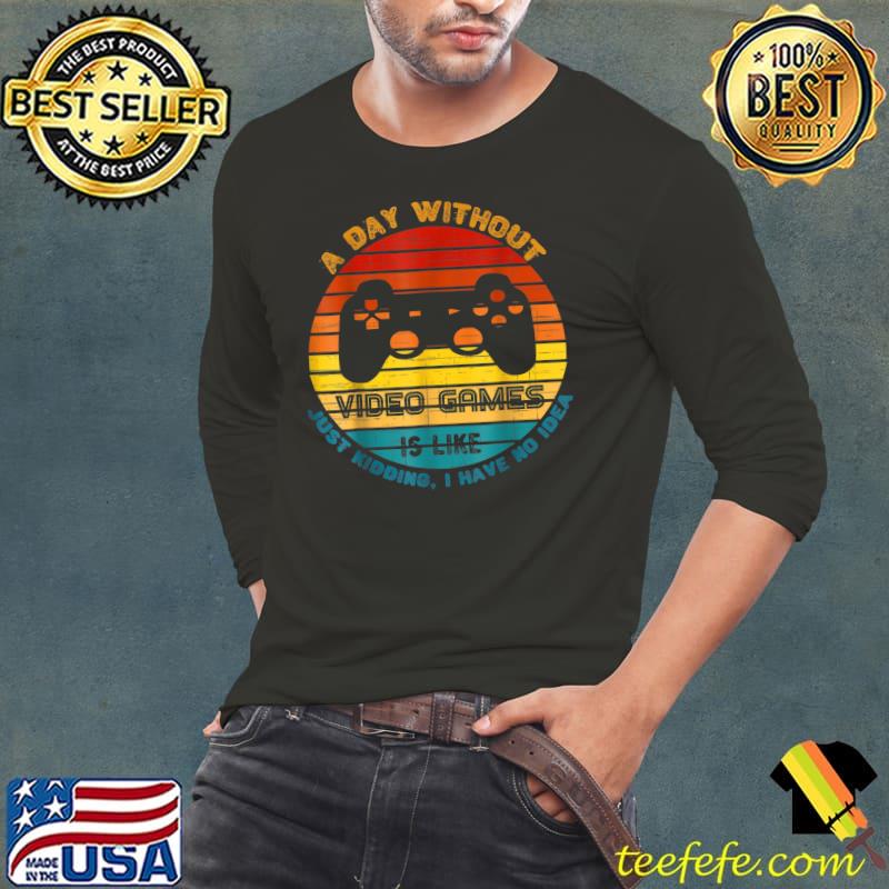 Official A Day Without Video Games - Like Just Kidding I Have No Idea T-Shirt Long Sleeve Tee Official A Day Without Video Games - Like Just Kidding I Have No Idea T-Shirt Long Sleeve Tee