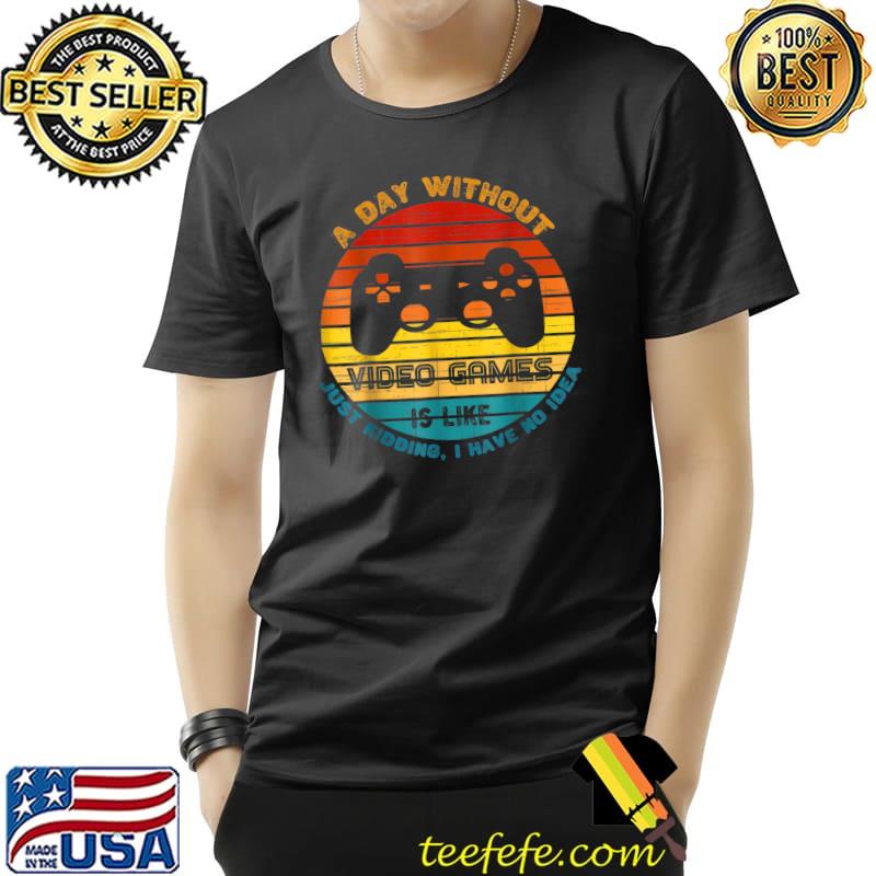 Official A Day Without Video Games - Like Just Kidding I Have No Idea T-Shirt Unisex Official A Day Without Video Games - Like Just Kidding I Have No Idea T-Shirt Unisex