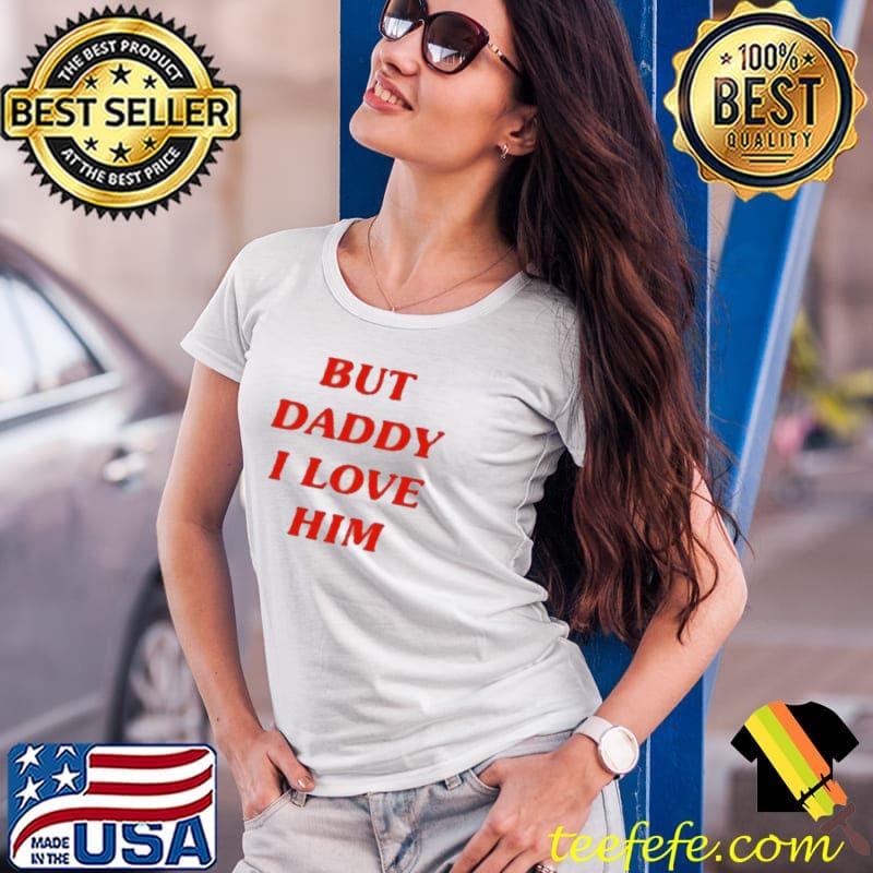 Official But Daddy I Love Him Shirt Ladies Tee Official But Daddy I Love Him Shirt Ladies Tee