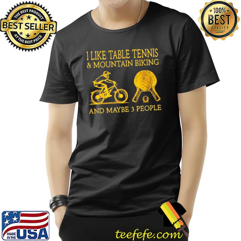Official I Like Table Tennis And Mountain Biking And Maybe 3 People Shirt Unisex Official I Like Table Tennis And Mountain Biking And Maybe 3 People Shirt Unisex