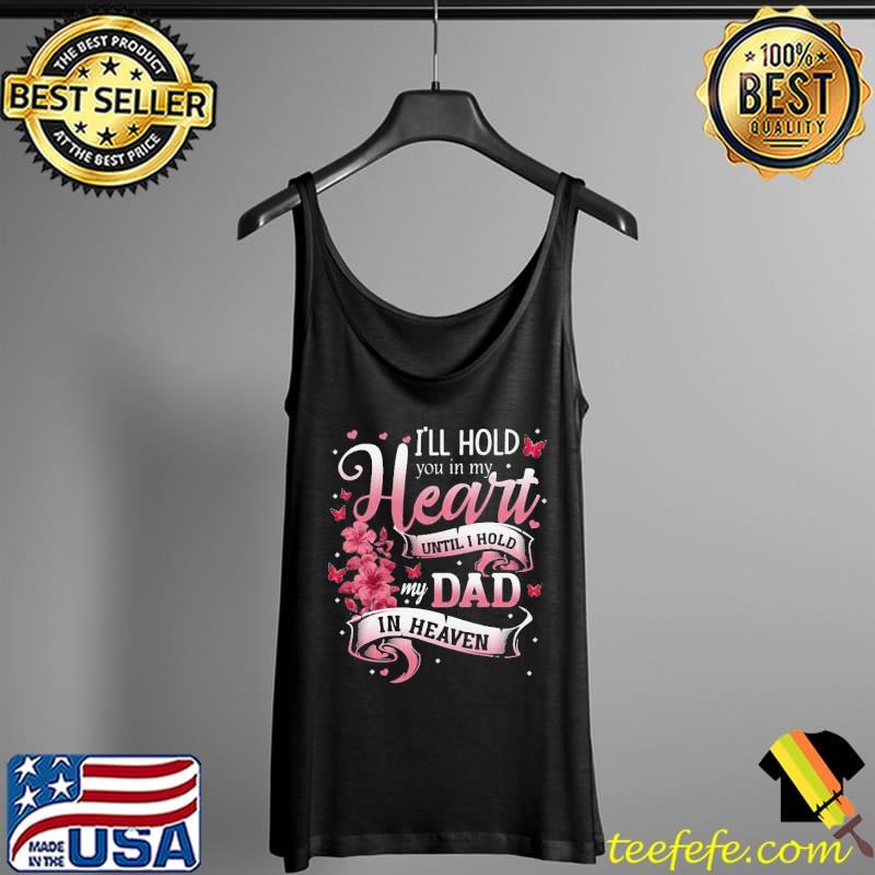 Official I’ll Hold You In My Heart Until I Hold My Dad In Heaven Shirt Tank Top Official I’ll Hold You In My Heart Until I Hold My Dad In Heaven Shirt Tank Top