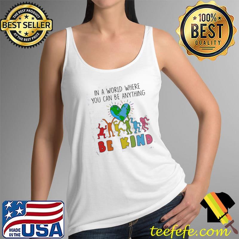 Official In A World Where You Can Be Anything Be Kind Shirt Tank Top Official In A World Where You Can Be Anything Be Kind Shirt Tank Top