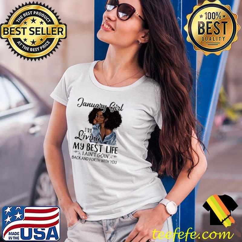 Official January Girl I'm Living My Best Life I Ain't Goin' Back And Forth With You Shirt Ladies Tee Official January Girl I'm Living My Best Life I Ain't Goin' Back And Forth With You Shirt Ladies Tee
