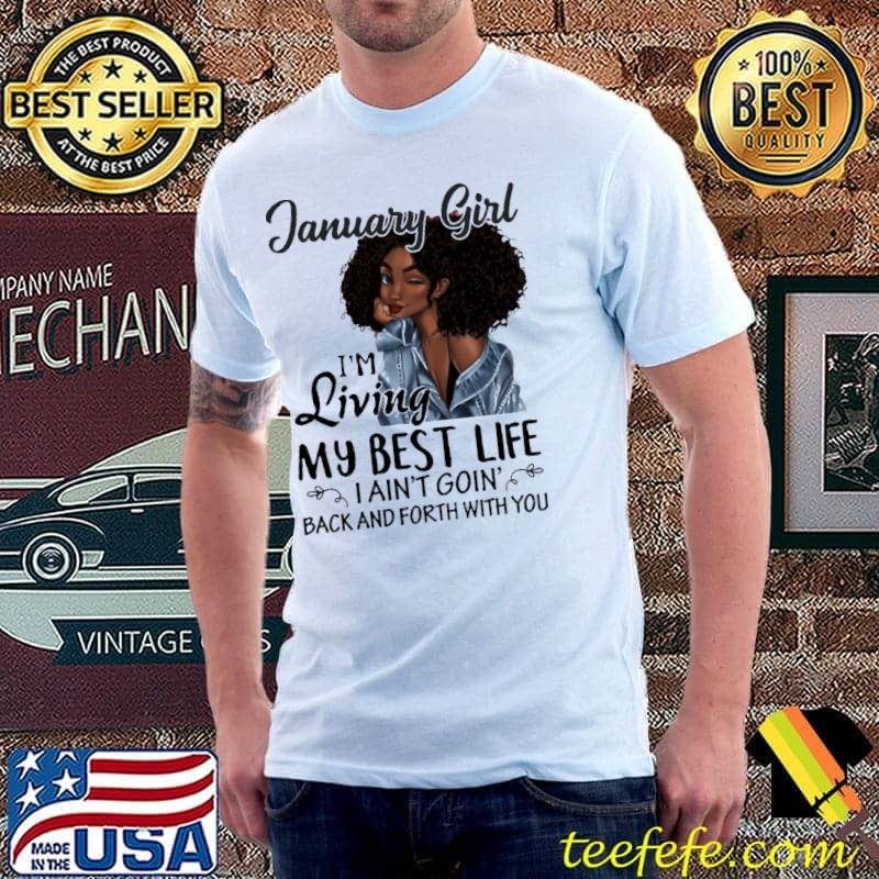 Official January Girl I'm Living My Best Life I Ain't Goin' Back And Forth With You Shirt Unisex Official January Girl I'm Living My Best Life I Ain't Goin' Back And Forth With You Shirt Unisex