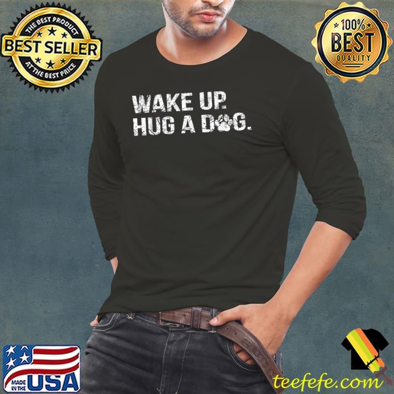 Official Wake up hug a dog T-Shirt Long Sleeve Tee Official Wake up hug a dog T-Shirt Long Sleeve Tee