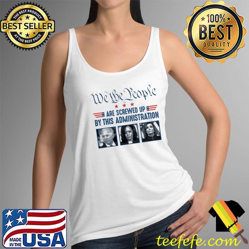 Official We the people are screwed up with this administration Shirt Tank Top Official We the people are screwed up with this administration Shirt Tank Top