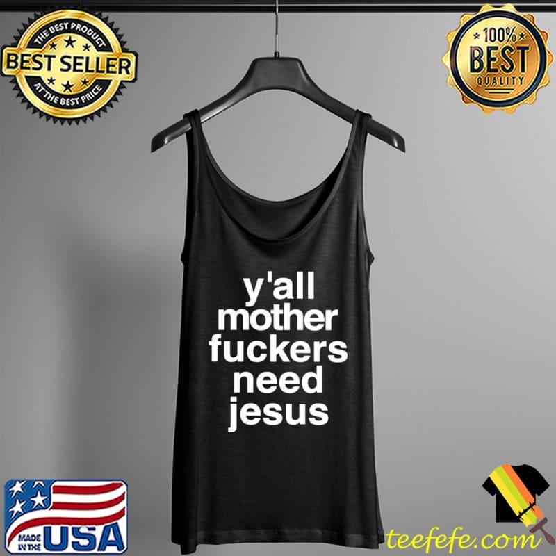 Official Ya’ll morther fuckers need Jesus Tank Top Official Ya’ll morther fuckers need Jesus Tank Top