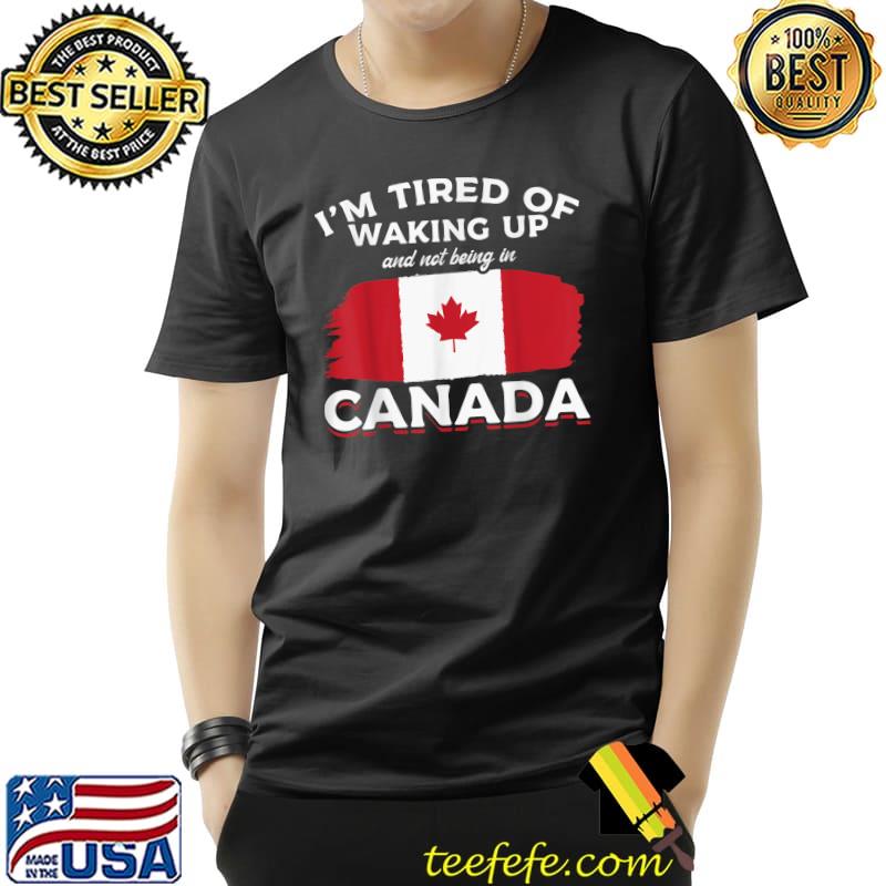 Original Canadians I'm Tired Of Waking Up And Not Being In Canada Day T-Shirt Unisex Original Canadians I'm Tired Of Waking Up And Not Being In Canada Day T-Shirt Unisex