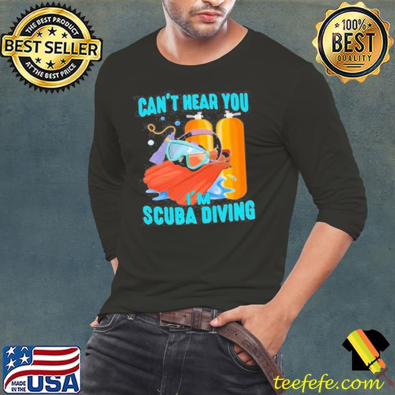Original Can’t Hear You I’ scuba Diving Shirt Long Sleeve Tee Original Can’t Hear You I’ scuba Diving Shirt Long Sleeve Tee