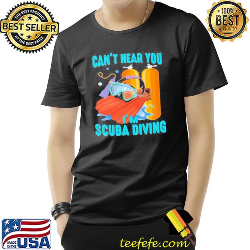 Original Can’t Hear You I’ scuba Diving Shirt Unisex Original Can’t Hear You I’ scuba Diving Shirt Unisex