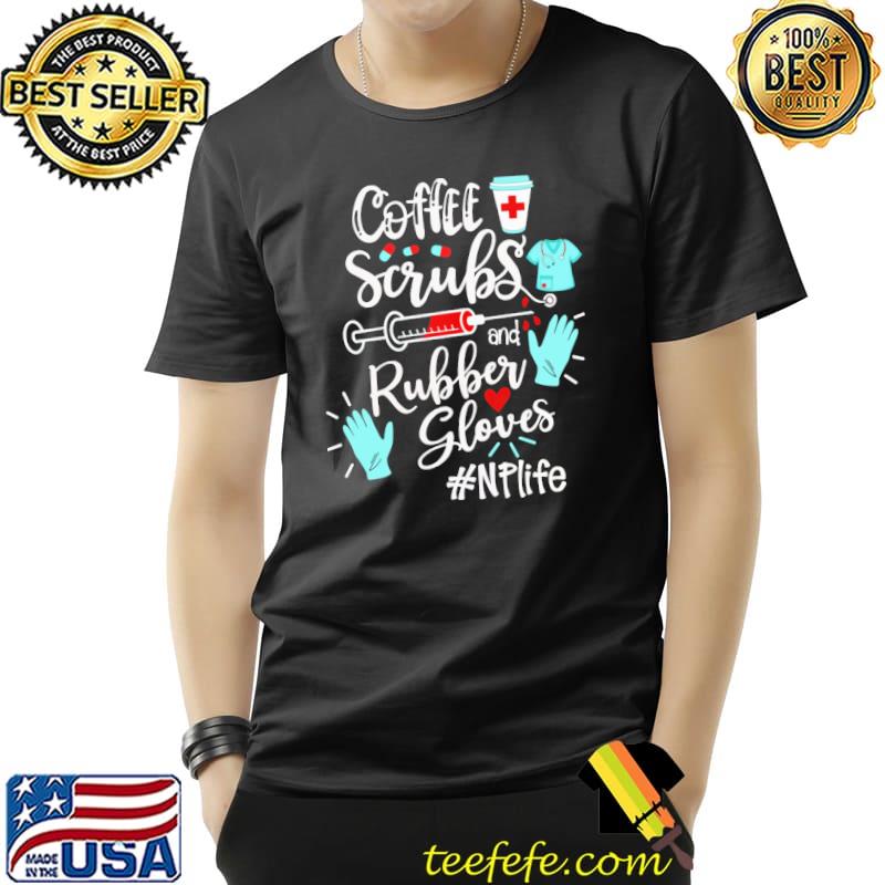 Original Coffee Scrubs And Rubber Gloves NP Life Shirt Unisex Original Coffee Scrubs And Rubber Gloves NP Life Shirt Unisex