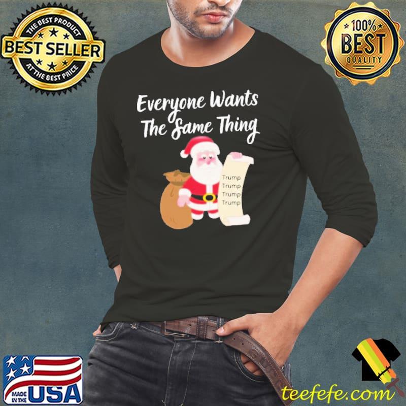 Original Funny Everyone Wants The Same Thing Trump For Christmas T-Shirt Long Sleeve Tee Original Funny Everyone Wants The Same Thing Trump For Christmas T-Shirt Long Sleeve Tee