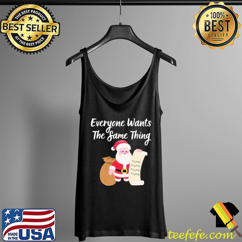 Original Funny Everyone Wants The Same Thing Trump For Christmas T-Shirt Tank Top Original Funny Everyone Wants The Same Thing Trump For Christmas T-Shirt Tank Top