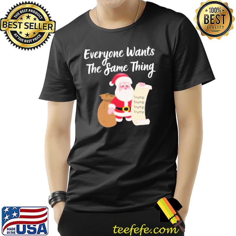 Original Funny Everyone Wants The Same Thing Trump For Christmas T-Shirt Unisex Original Funny Everyone Wants The Same Thing Trump For Christmas T-Shirt Unisex