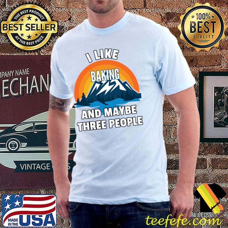 Original I Like Baking And Maybe Three People T- Unisex Original I Like Baking And Maybe Three People T- Unisex