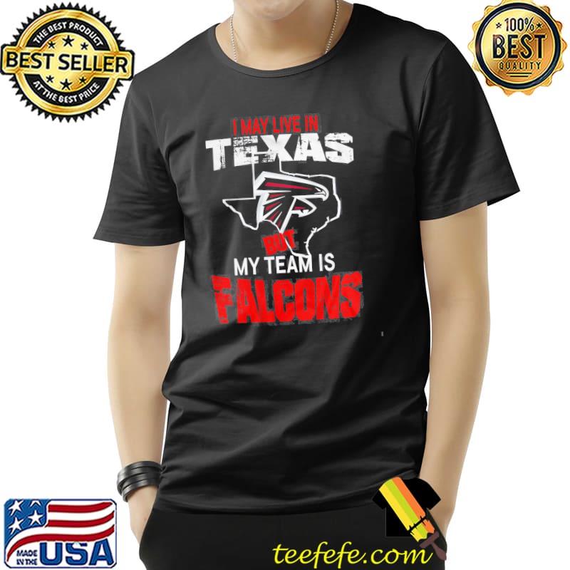 Original I May Live In Texas But My Team Is Falcons Shirt Unisex Original I May Live In Texas But My Team Is Falcons Shirt Unisex
