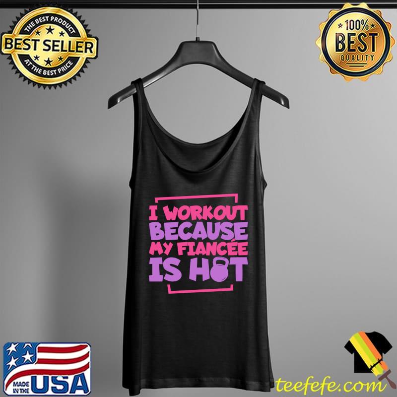 Original I Workout Because My Fiancee Is Hot, Men's Fitness T-Shirt Tank Top Original I Workout Because My Fiancee Is Hot, Men's Fitness T-Shirt Tank Top
