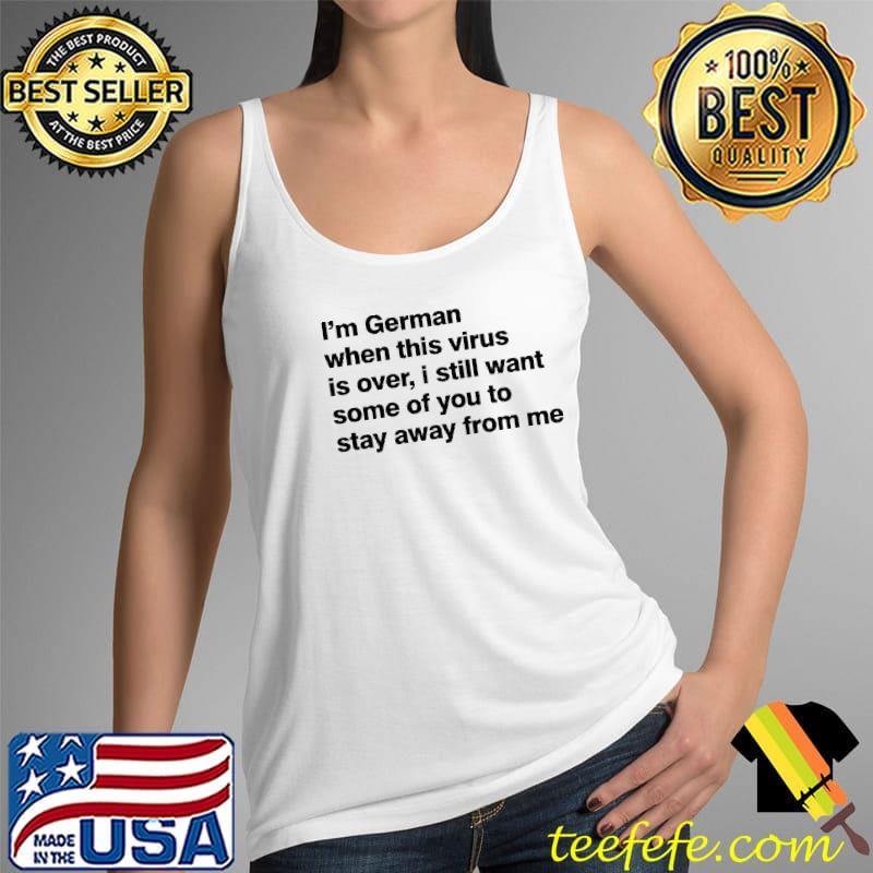 Original I'm German When This Virus Is Over I Still Want Some Of You To Stay Away From Me Shirt Tank Top Original I'm German When This Virus Is Over I Still Want Some Of You To Stay Away From Me Shirt Tank Top
