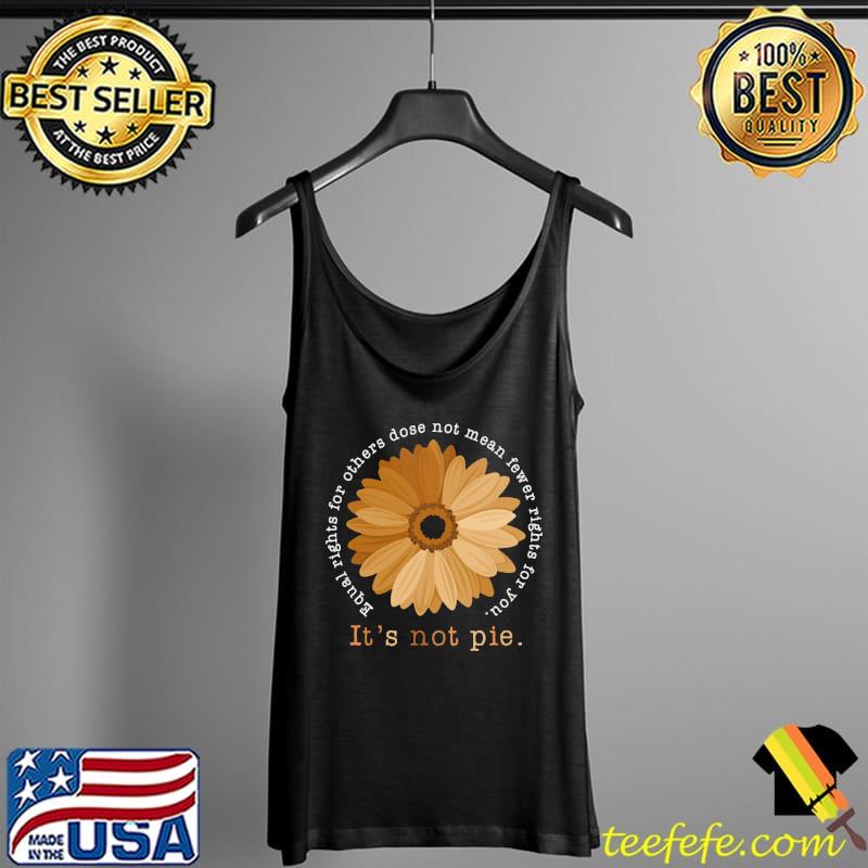 Original It's Not Pie Equal Rights For Others Dose For You Sunflower Shirt Tank Top Original It's Not Pie Equal Rights For Others Dose For You Sunflower Shirt Tank Top