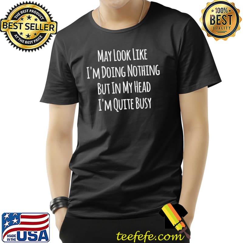 Original May Look Like I'm Doing Nothing Funny Saying T-Shirt Unisex Original May Look Like I'm Doing Nothing Funny Saying T-Shirt Unisex