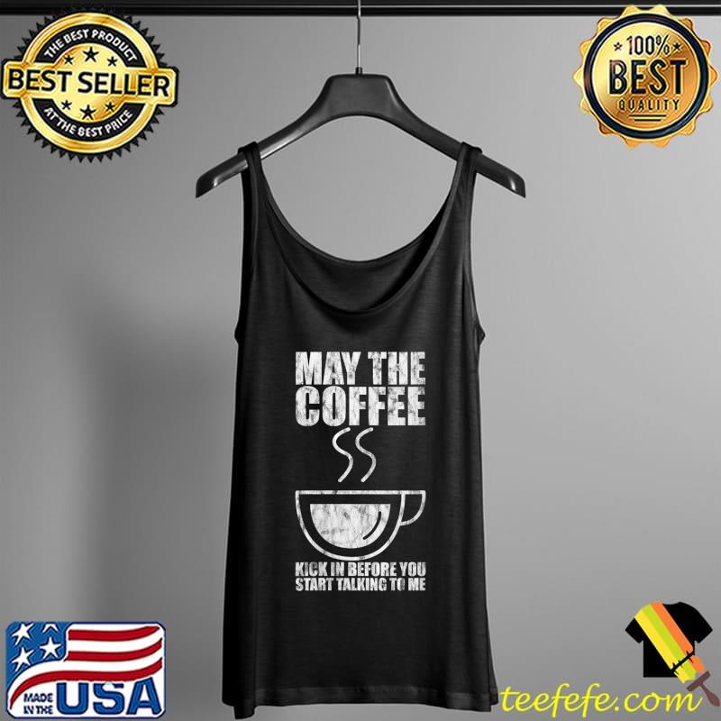 Original May The Coffee Kick In Before You Start Talking To Me T-Shirt Tank Top Original May The Coffee Kick In Before You Start Talking To Me T-Shirt Tank Top