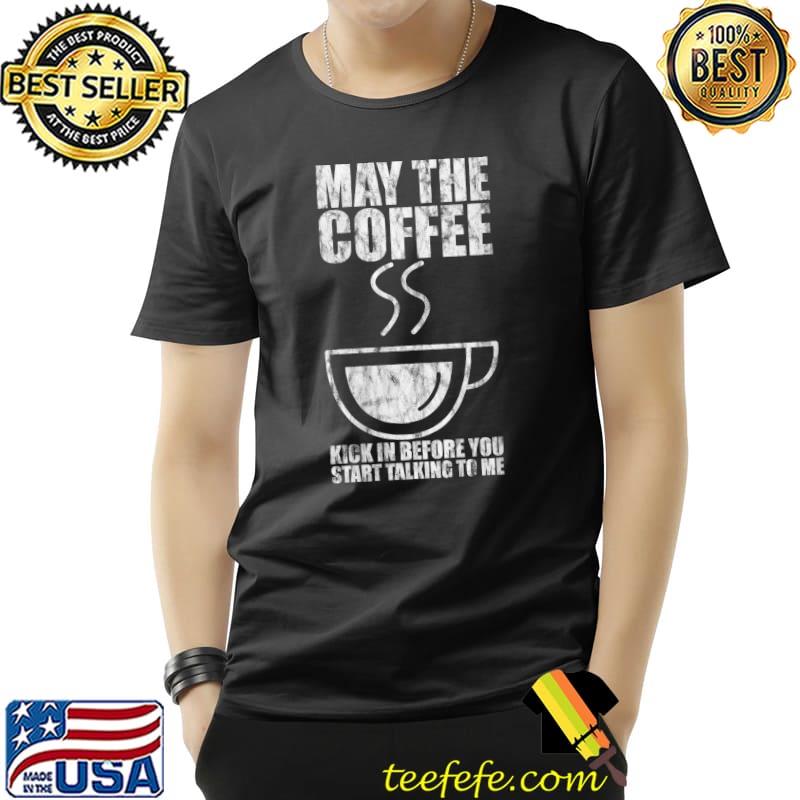 Original May The Coffee Kick In Before You Start Talking To Me T-Shirt Unisex Original May The Coffee Kick In Before You Start Talking To Me T-Shirt Unisex