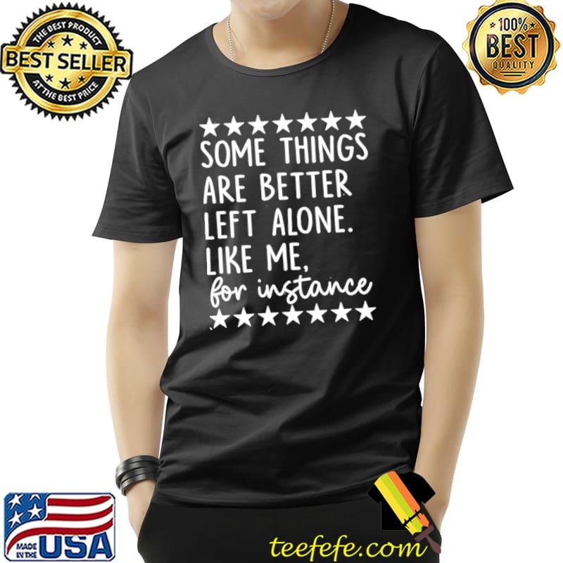 Original Some Things Are Better Left Alone Like Me For Instance Shirt Unisex Original Some Things Are Better Left Alone Like Me For Instance Shirt Unisex
