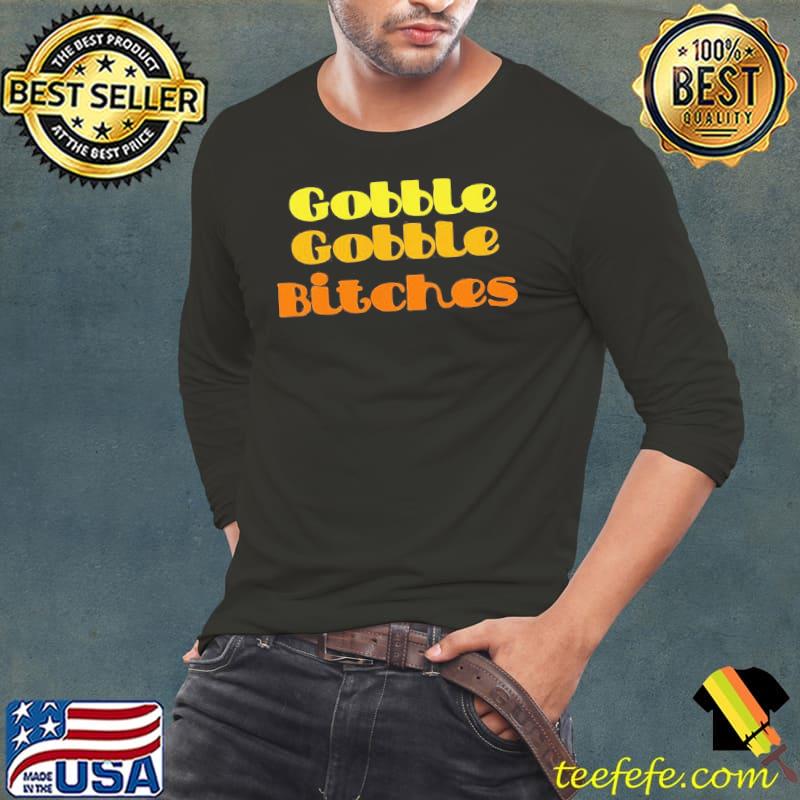 Original Top Gobble Gobble Bitches Shirt Long Sleeve Tee Original Top Gobble Gobble Bitches Shirt Long Sleeve Tee