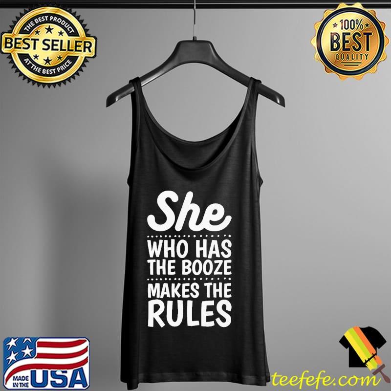 Original Top She Who Has The Booze Makes The Rules Shirt Tank Top Original Top She Who Has The Booze Makes The Rules Shirt Tank Top