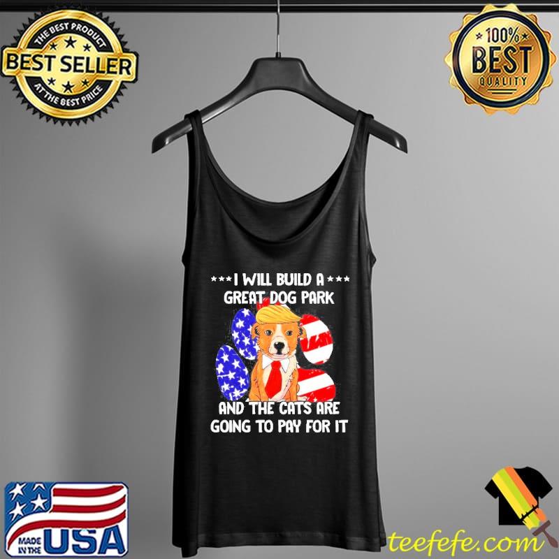 Original Trump I will build a great dog park and the cats are going to pay for it Tank Top Original Trump I will build a great dog park and the cats are going to pay for it Tank Top