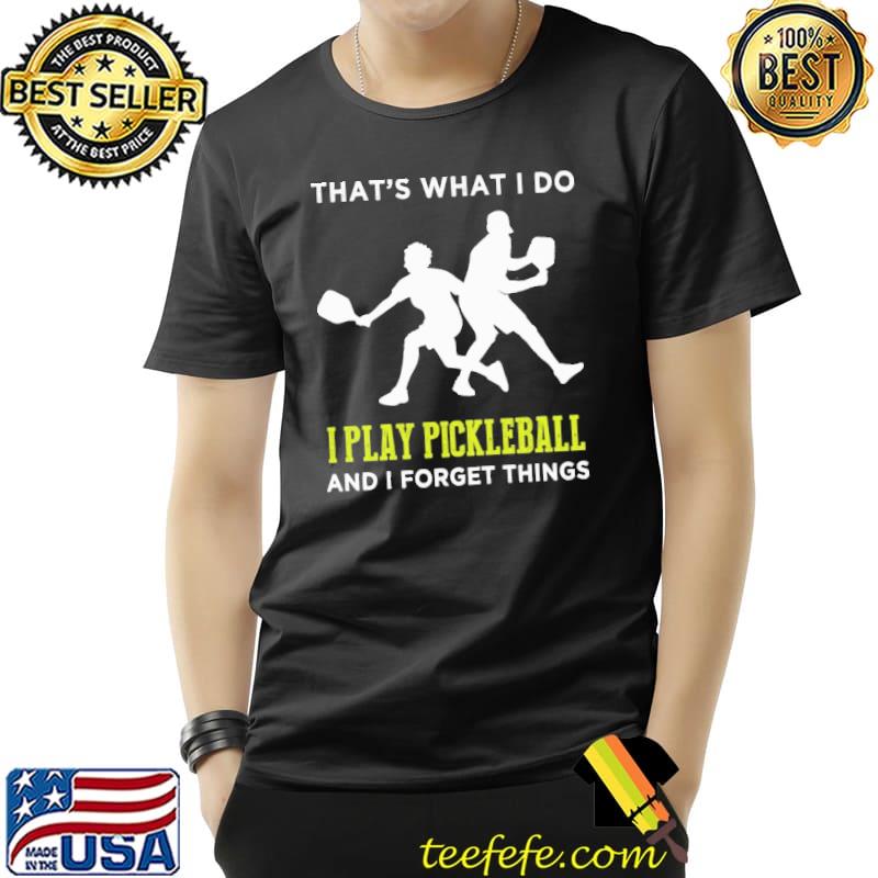 Pickleball That's What I Do And I Forget Things Shirt Unisex Pickleball That's What I Do And I Forget Things Shirt Unisex